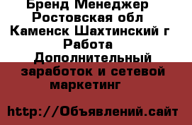 Бренд Менеджер - Ростовская обл., Каменск-Шахтинский г. Работа » Дополнительный заработок и сетевой маркетинг   